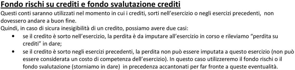 Quindi, in caso di sicura inesigibilità di un credito, possiamo avere due casi: se il credito è sorto nell esercizio, la perdita è da imputare all esercizio in corso e rileviamo