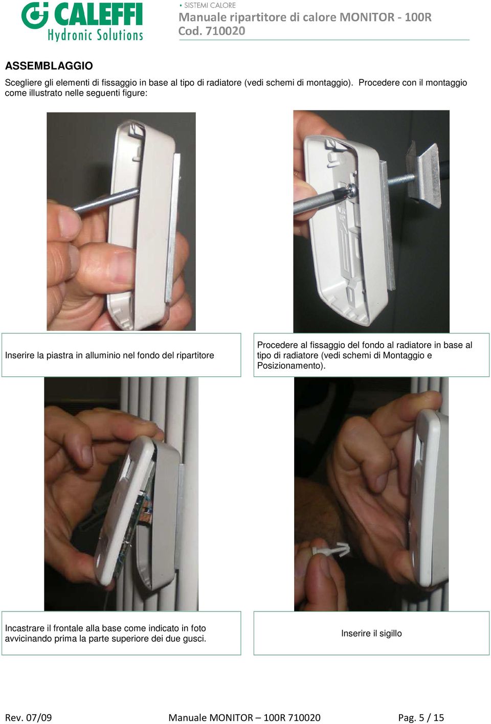 Procedere al fissaggio del fondo al radiatore in base al tipo di radiatore (vedi schemi di Montaggio e Posizionamento).