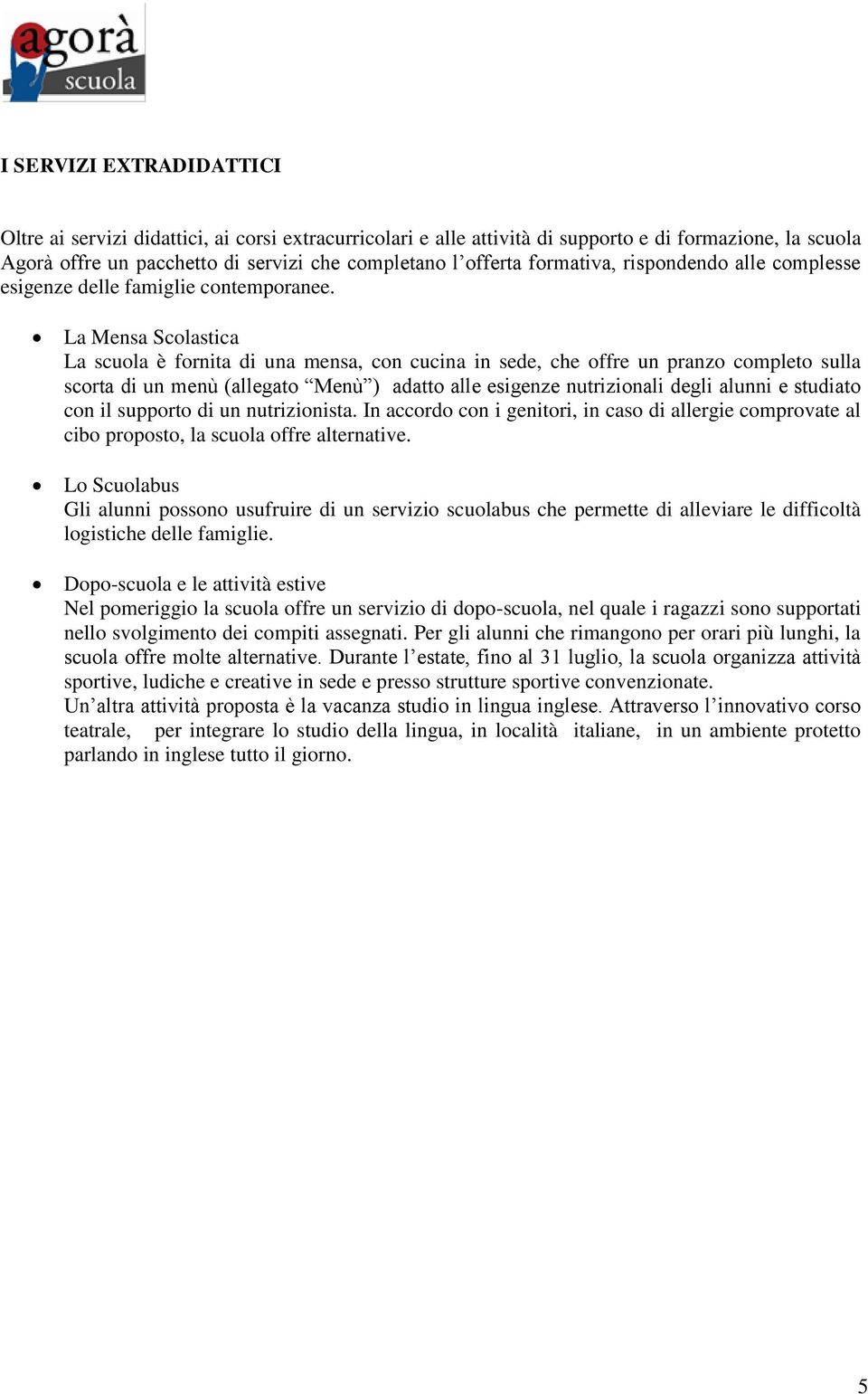 La Mensa Scolastica La scuola è fornita di una mensa, con cucina in sede, che offre un pranzo completo sulla scorta di un menù (allegato Menù ) adatto alle esigenze nutrizionali degli alunni e