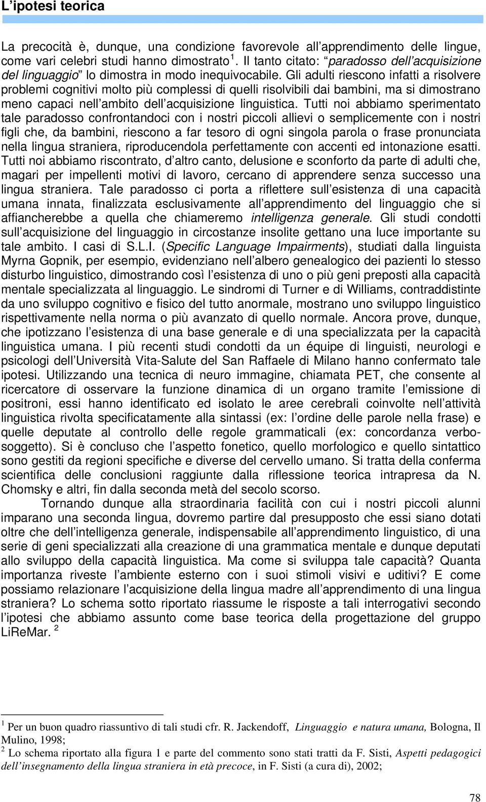 Gli adulti riescono infatti a risolvere problemi cognitivi molto più complessi di quelli risolvibili dai bambini, ma si dimostrano meno capaci nell ambito dell acquisizione linguistica.