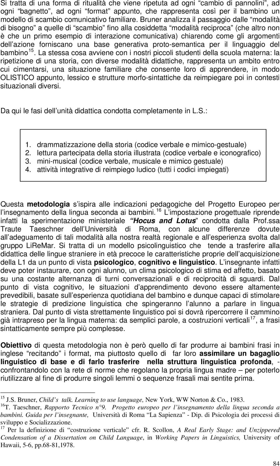 Bruner analizza il passaggio dalle modalità di bisogno a quelle di scambio fino alla cosiddetta modalità reciproca (che altro non è che un primo esempio di interazione comunicativa) chiarendo come