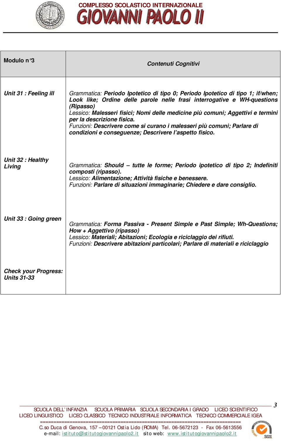 Funzioni: Descrivere come si curano i malesseri più comuni; Parlare di condizioni e conseguenze; Descrivere l aspetto fisico.