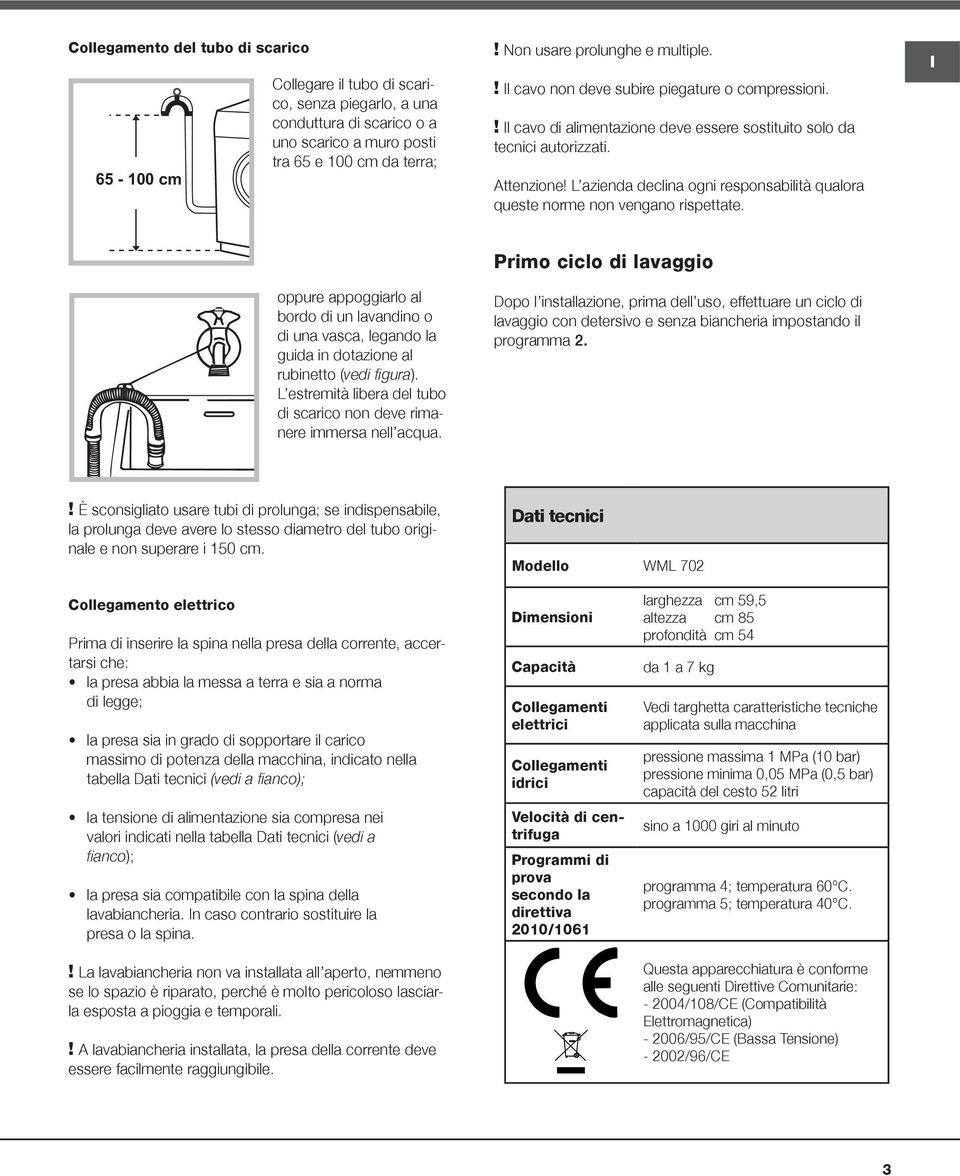 L azienda declina ogni responsabilità qualora queste norme non vengano rispettate. oppure appoggiarlo al bordo di un lavandino o di una vasca, legando la guida in dotazione al rubinetto (vedi figura).