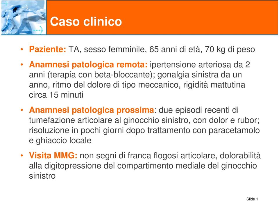 due episodi recenti di tumefazione articolare al ginocchio sinistro, con dolor e rubor; risoluzione in pochi giorni dopo trattamento con