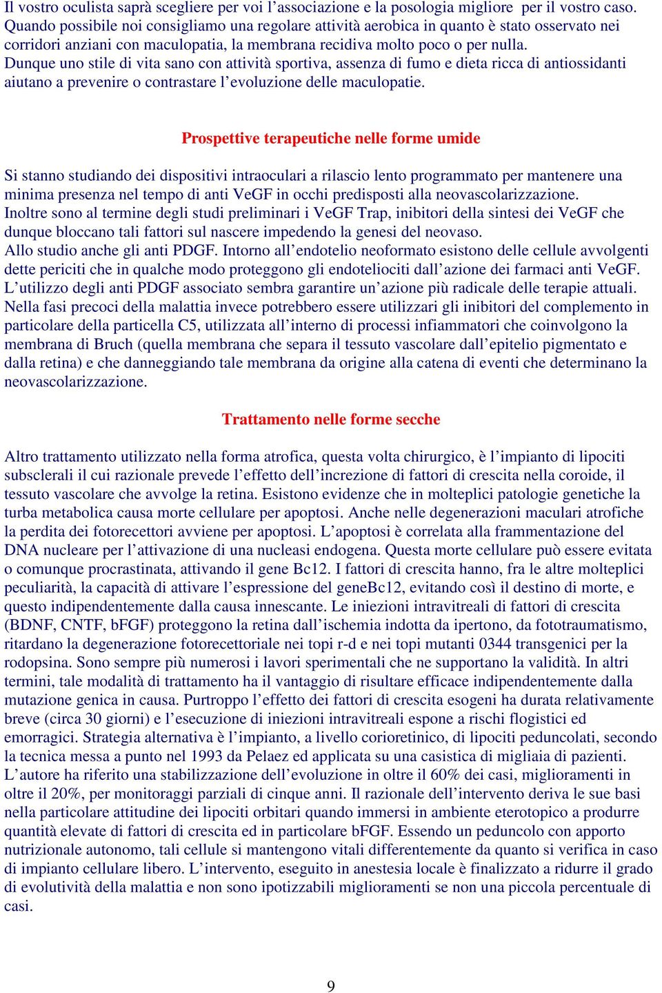 Dunque uno stile di vita sano con attività sportiva, assenza di fumo e dieta ricca di antiossidanti aiutano a prevenire o contrastare l evoluzione delle maculopatie.