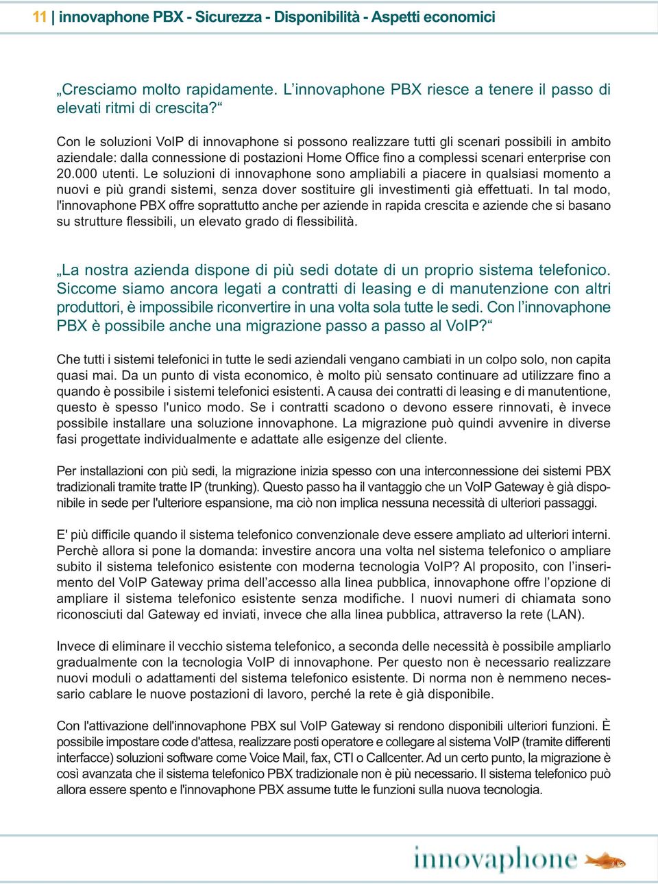 000 utenti. Le soluzioni di innovaphone sono ampliabili a piacere in qualsiasi momento a nuovi e più grandi sistemi, senza dover sostituire gli investimenti già effettuati.