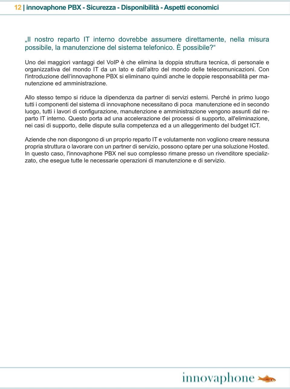 Con l'introduzione dell innovaphone PBX si eliminano quindi anche le doppie responsabilità per manutenzione ed amministrazione. Allo stesso tempo si riduce la dipendenza da partner di servizi esterni.