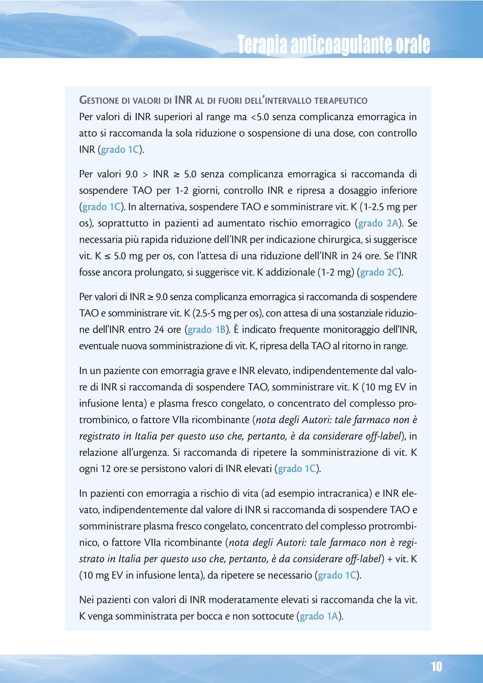 0 senza complicanza emorragica si raccomanda di sospendere TAO per 1-2 giorni, controllo INR e ripresa a dosaggio inferiore (grado 1C). In alternativa, sospendere TAO e somministrare vit. K (1-2.