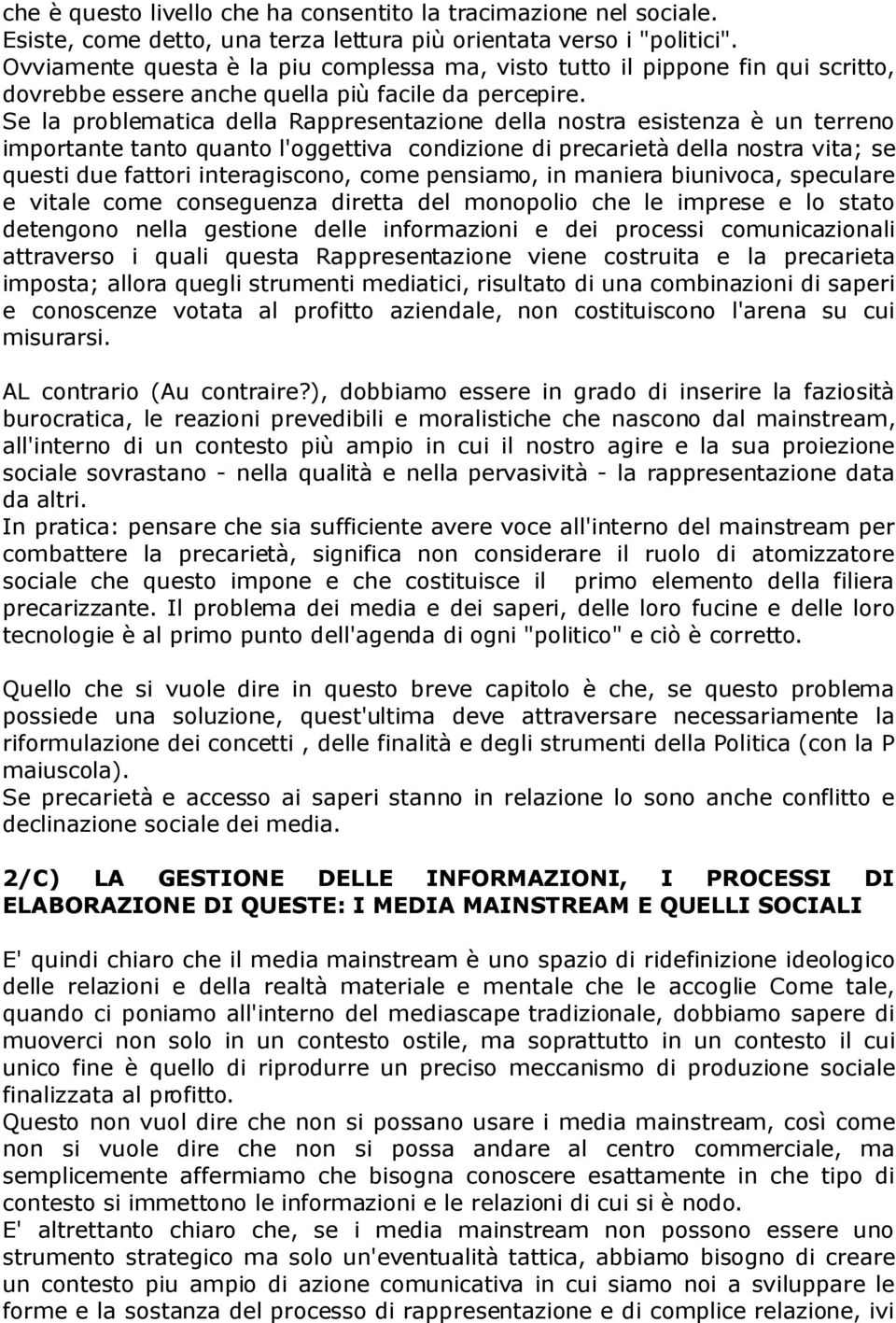 Se la problematica della Rappresentazione della nostra esistenza è un terreno importante tanto quanto l'oggettiva condizione di precarietà della nostra vita; se questi due fattori interagiscono, come