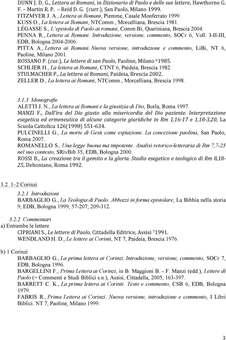 PENNA R., Lettera ai Romani. Introduzione, versione, commento, SOCr 6, Voll. I-II-III, EDB, Bologna 2004-2006. PITTA A., Lettera ai Romani. Nuova versione, introduzione e commento, LiBi, NT 6, Paoline, Milano 2001.