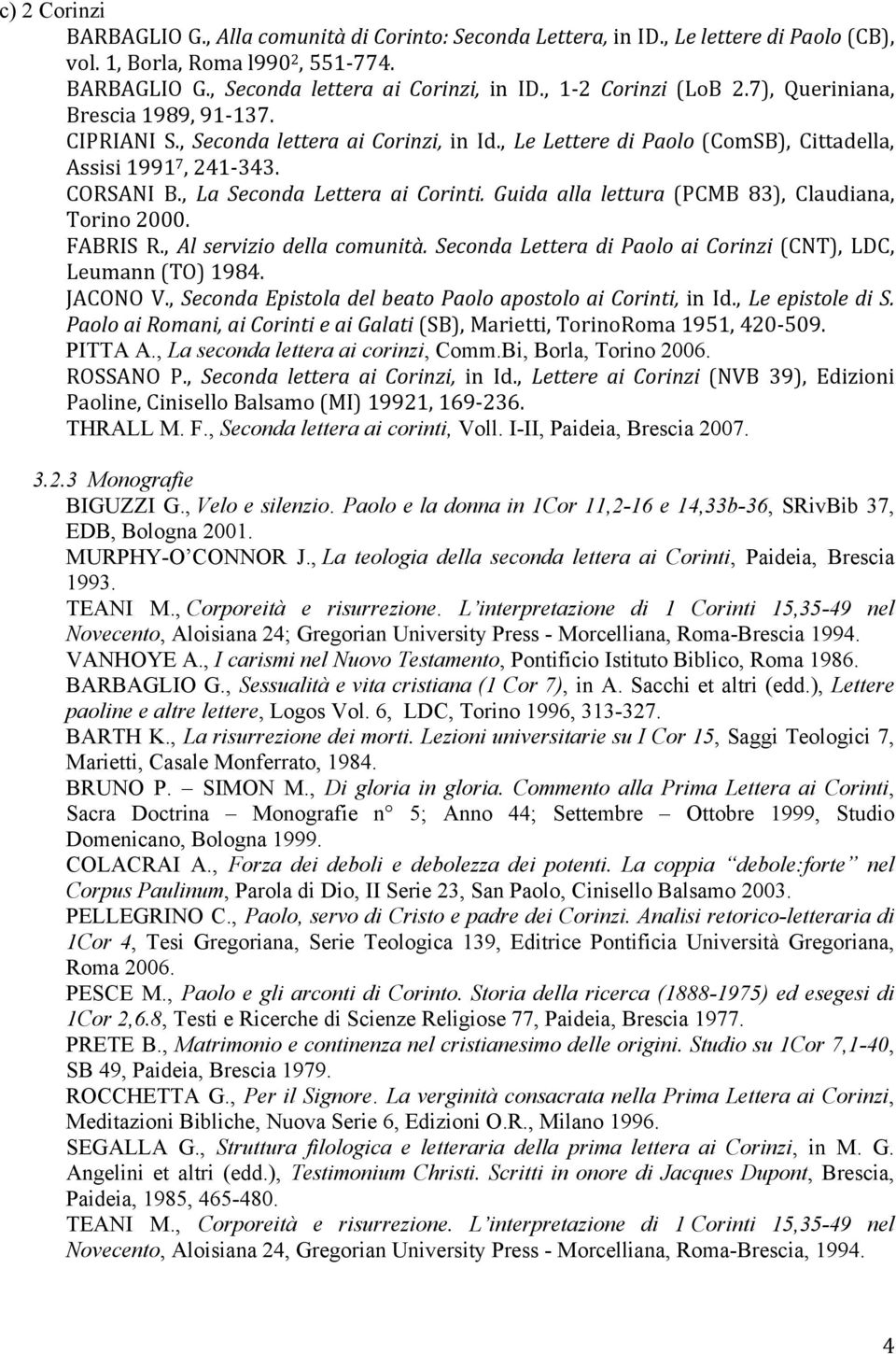 , La Seconda Lettera ai Corinti. Guida alla lettura (PCMB 83), Claudiana, Torino 2000. FABRIS R., Al servizio della comunità. Seconda Lettera di Paolo ai Corinzi (CNT), LDC, Leumann (TO) 1984.