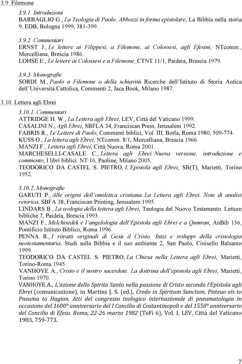 , La Lettera agli Ebrei, LEV, Città del Vaticano 1999. CASALINI N., Agli Ebrei, SBFLA 34, Franciscan Press, Jerusalem 1992. FABRIS R., Le Lettere di Paolo, Commenti biblici, Vol.