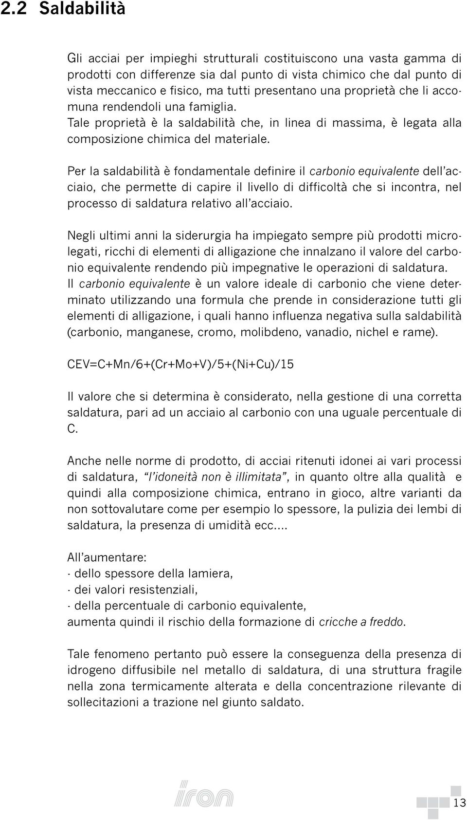 Per la saldabilità è fondamentale definire il carbonio equivalente dell acciaio, che permette di capire il livello di difficoltà che si incontra, nel processo di saldatura relativo all acciaio.