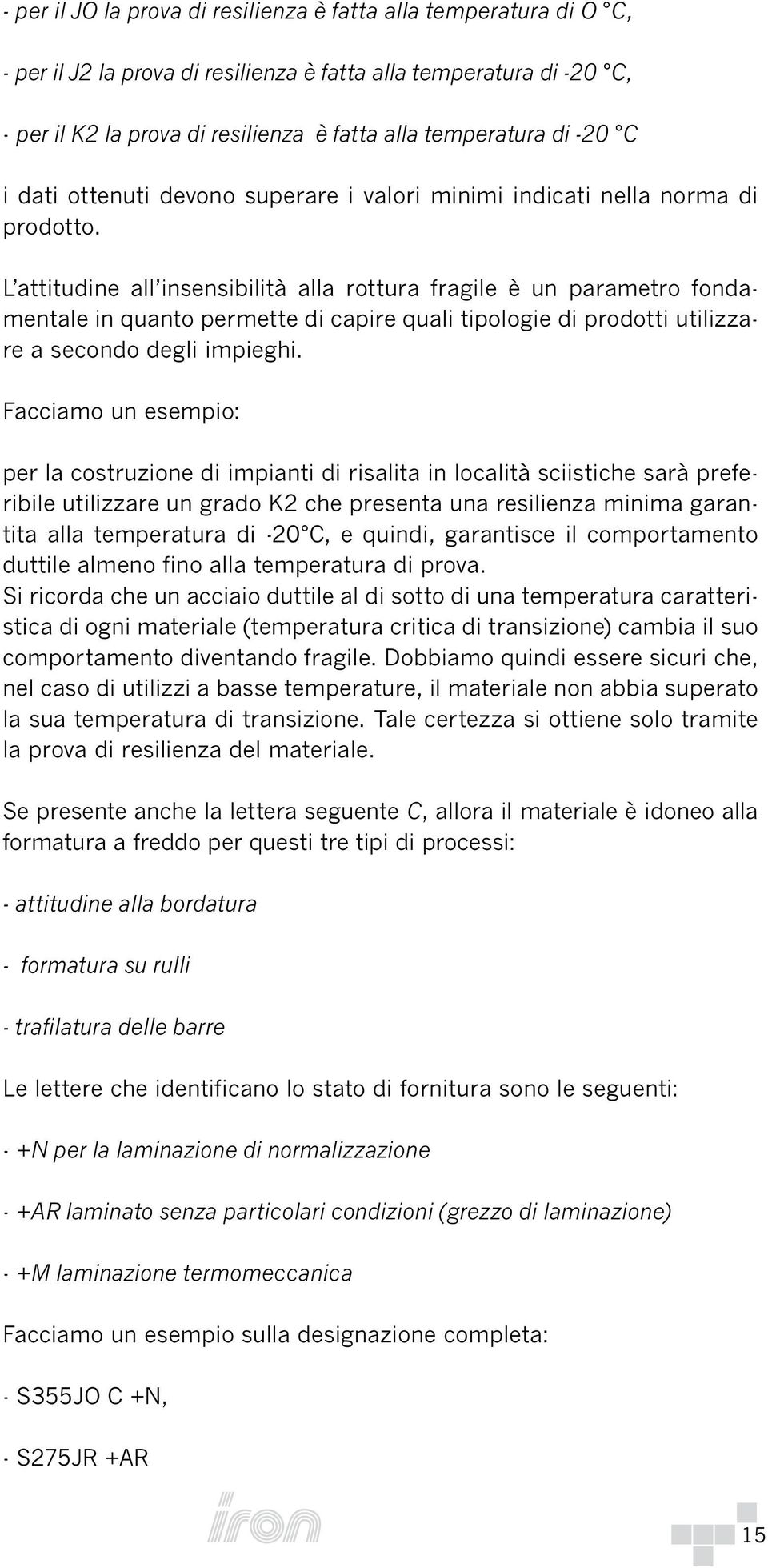 L attitudine all insensibilità alla rottura fragile è un parametro fondamentale in quanto permette di capire quali tipologie di prodotti utilizzare a secondo degli impieghi.