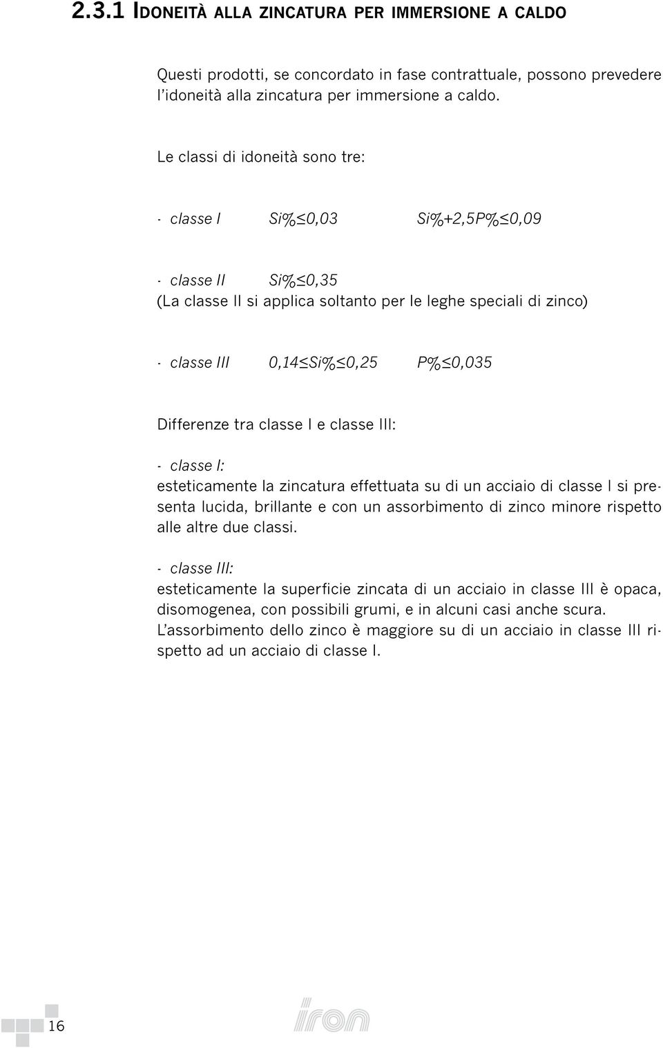 Differenze tra classe I e classe III: - classe I: esteticamente la zincatura effettuata su di un acciaio di classe I si presenta lucida, brillante e con un assorbimento di zinco minore rispetto alle