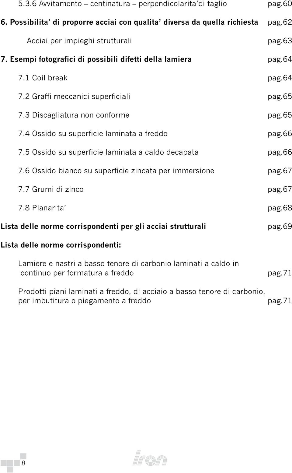 66 7.5 Ossido su superficie laminata a caldo decapata pag.66 7.6 Ossido bianco su superficie zincata per immersione pag.67 7.7 Grumi di zinco pag.67 7.8 Planarita pag.