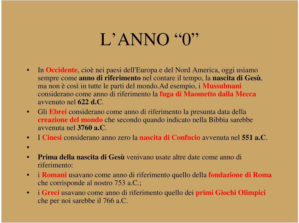 c. I Cinesi considerano anno zero la nascita di Confucio avvenuta nel 551 a.c. Prima della nascita di Gesù venivano usate altre date come anno di riferimento: i Romani usavano come anno di riferimento quello della fondazione di Roma che corrisponde al nostro 753 a.