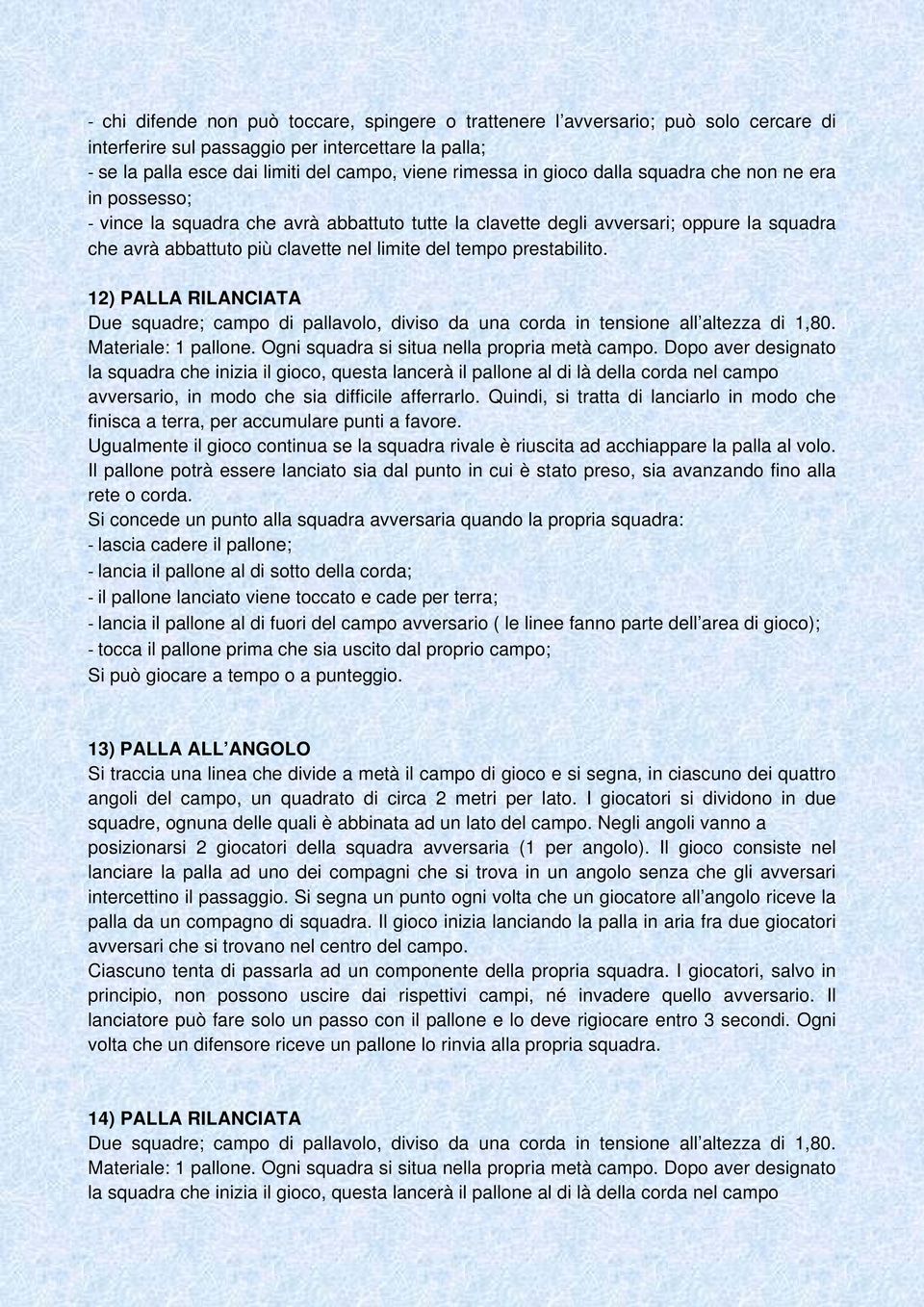 12) PALLA RILANCIATA Due squadre; campo di pallavolo, diviso da una corda in tensione all altezza di 1,80. Materiale: 1 pallone. Ogni squadra si situa nella propria metà campo.