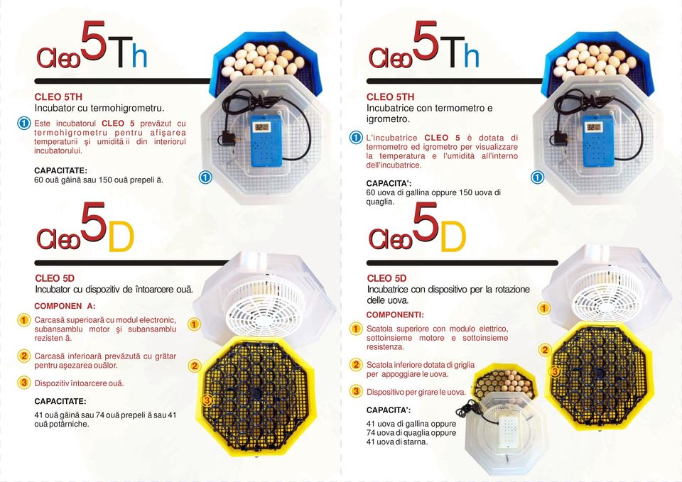 L'incubatrice CLEO 5 è dotata di termometro ed igrometro per visualizzare la temperatura e l'umidità all'interno dell'incubatrice. 60 uova di gallina oppure 50 uova di quaglia.