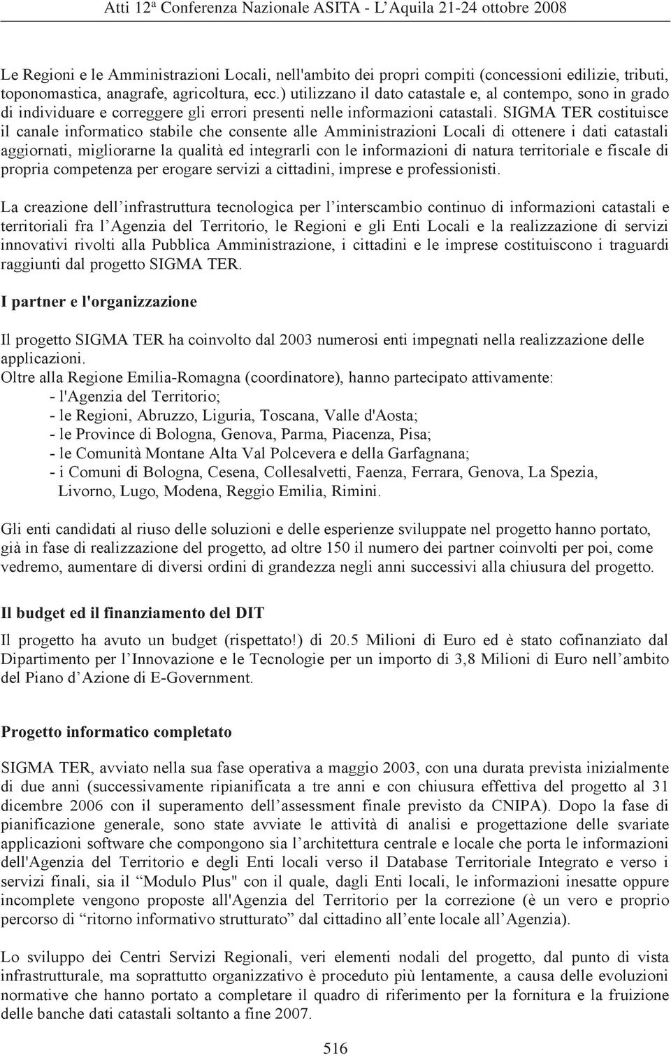 SIGMA TER costituisce il canale informatico stabile che consente alle Amministrazioni Locali di ottenere i dati catastali aggiornati, migliorarne la qualità ed integrarli con le informazioni di