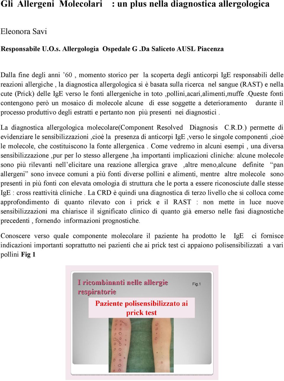 nel sangue (RAST) e nella cute (Prick) delle IgE verso le fonti allergeniche in toto,pollini,acari,alimenti,muffe.