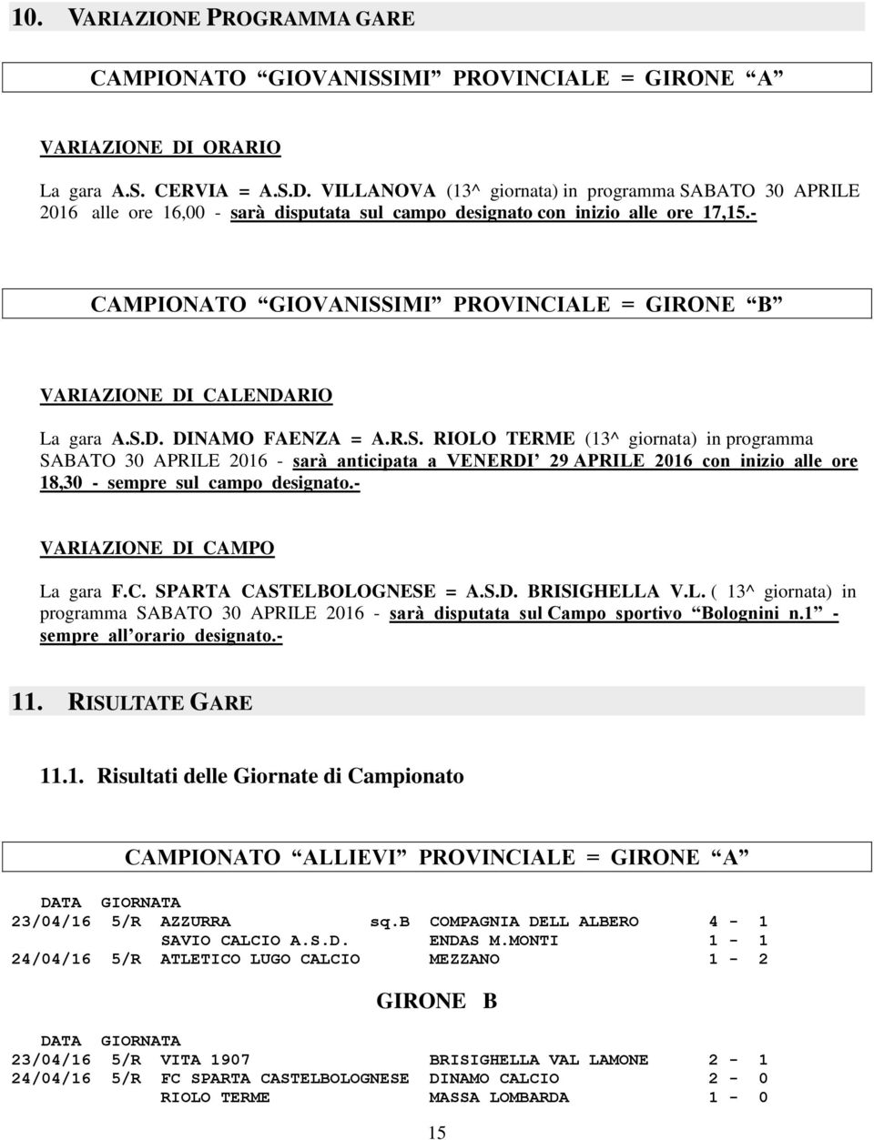 - CAMPIONATO GIOVANISSIMI PROVINCIALE = GIRONE B VARIAZIONE DI CALENDARIO La gara A.S.D. DINAMO FAENZA = A.R.S. RIOLO TERME (13^ giornata) in programma SABATO 30 APRILE 2016 - sarà anticipata a VENERDI 29 APRILE 2016 con inizio alle ore 18,30 - sempre sul campo designato.