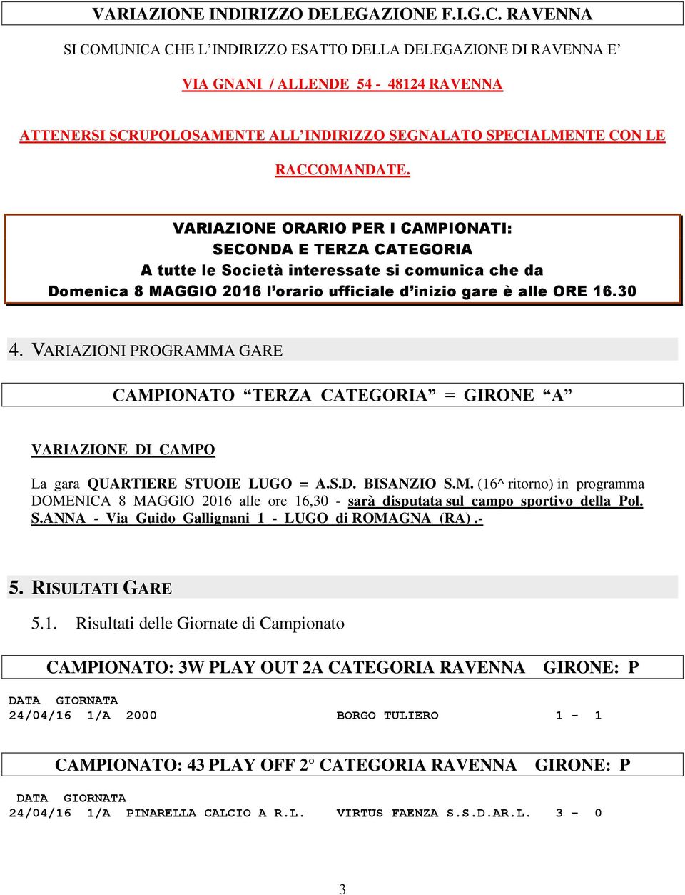 VARIAZIONE ORARIO PER I CAMPIONATI: SECONDA E TERZA CATEGORIA A tutte le Società interessate si comunica che da Domenica 8 MAGGIO 2016 l orario ufficiale d inizio gare è alle ORE 16.30 4.