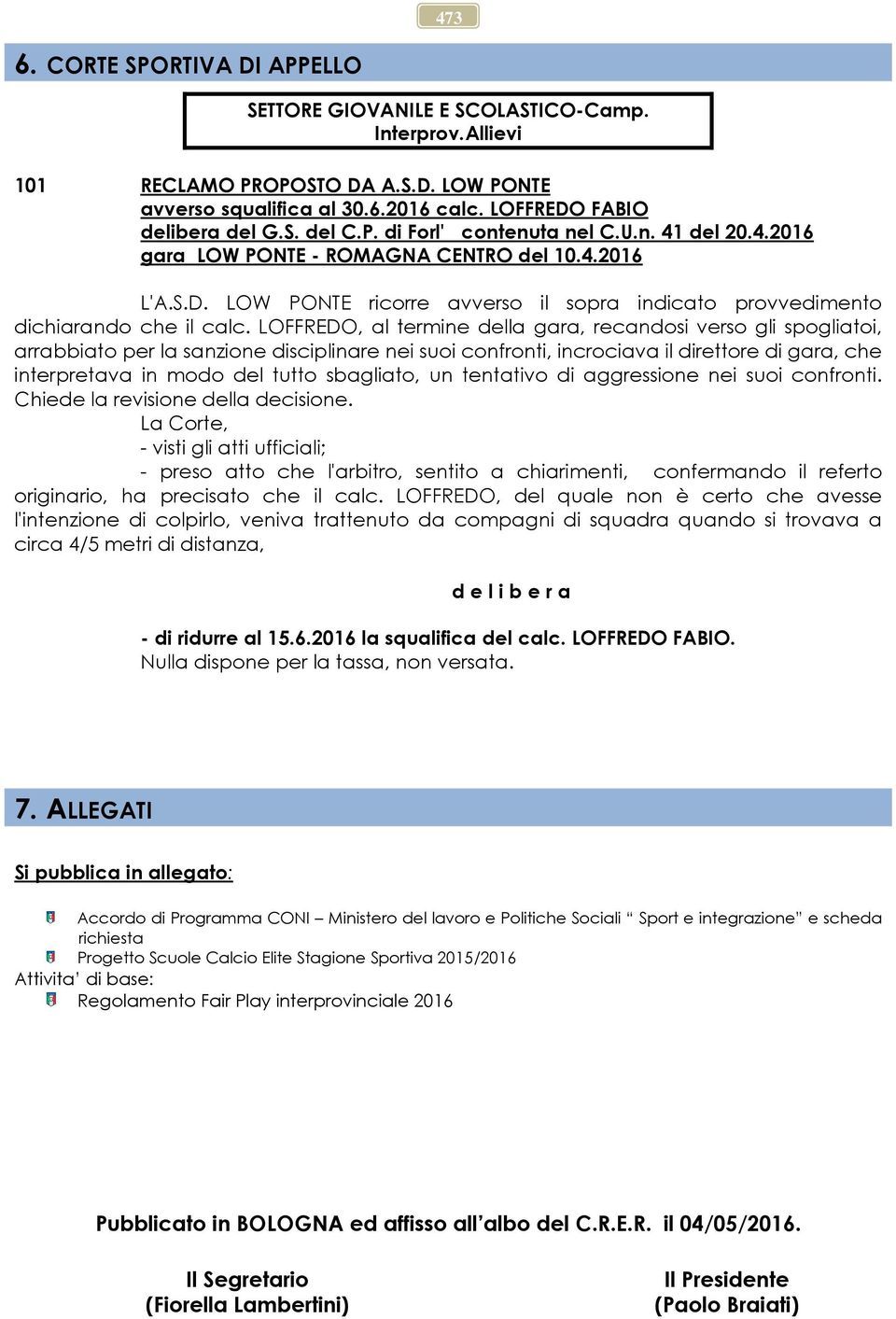 LOFFREDO, al termine della gara, recandosi verso gli spogliatoi, arrabbiato per la sanzione disciplinare nei suoi confronti, incrociava il direttore di gara, che interpretava in modo del tutto