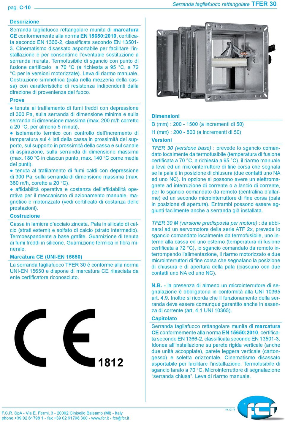 Termofusibile di sgancio con punto di fusione certificato a 70 C (a richiesta a 95 C, a 72 C per le versioni motorizzate). Leva di riarmo manuale.