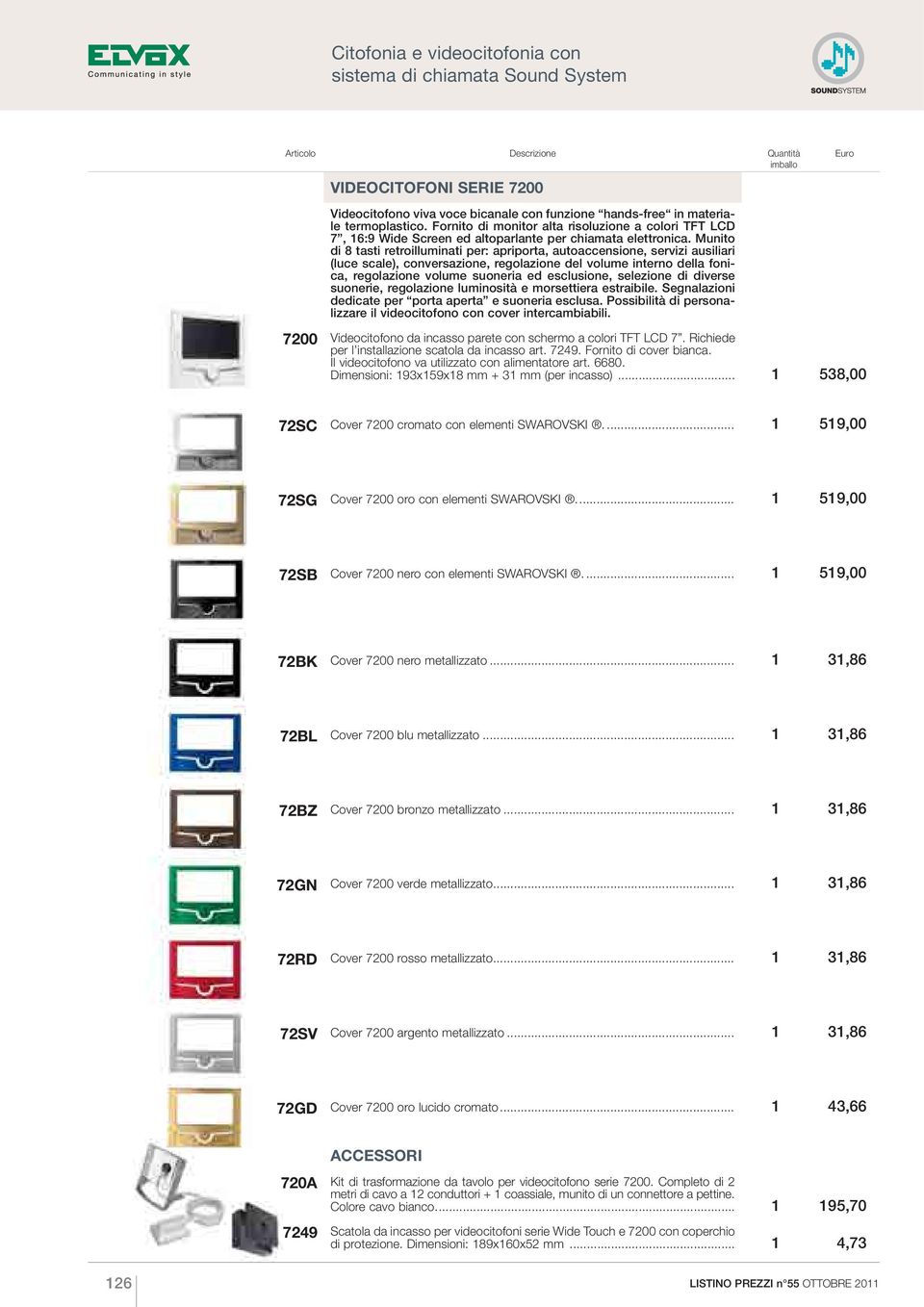 Munito di 8 tasti retroilluminati per: apriporta, autoaccensione, servizi ausiliari (luce scale), conversazione, regolazione del volume interno della fonica, regolazione volume suoneria ed