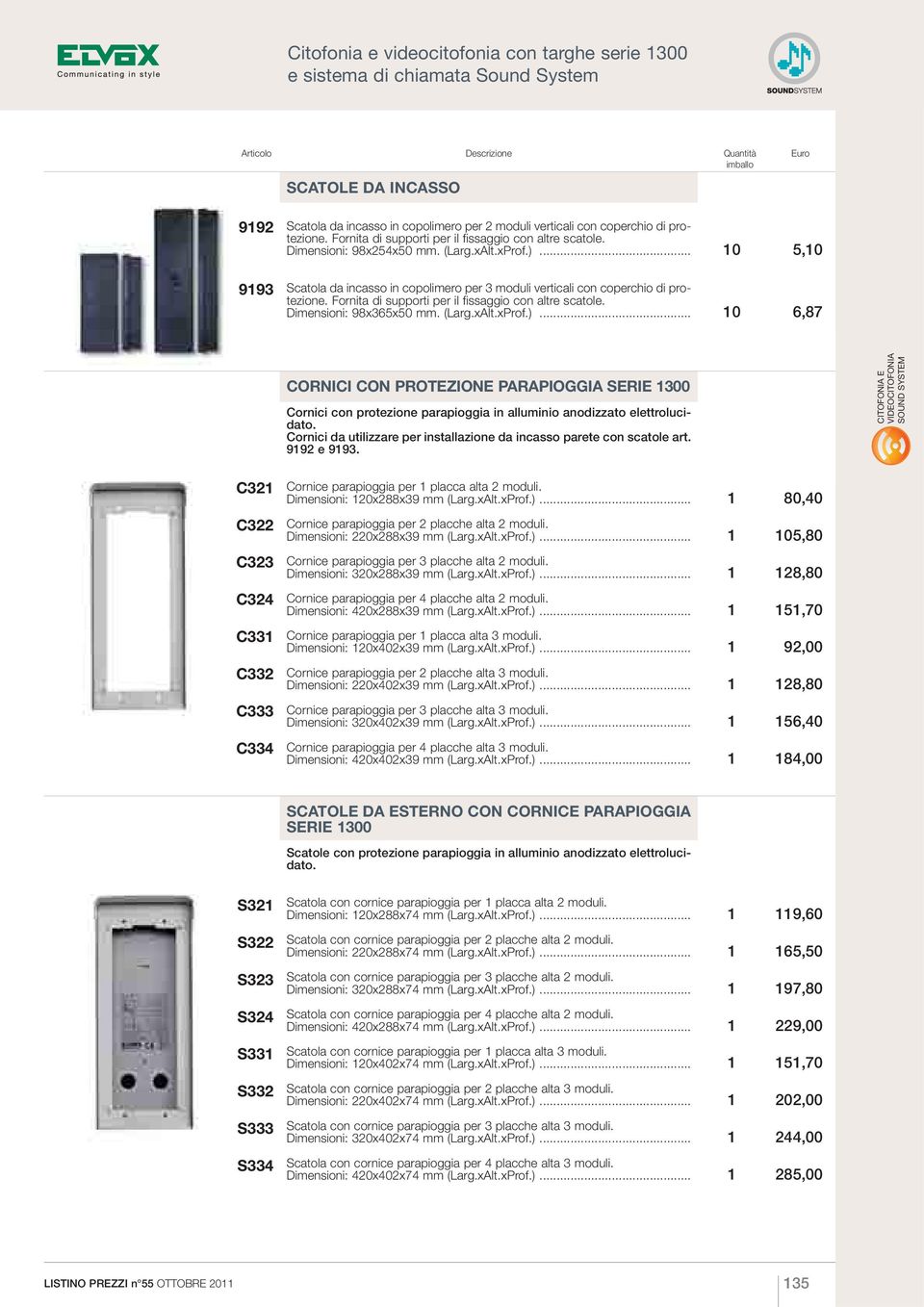 .. 10 5,10 DIGIBUS 9193 Scatola da incasso in copolimero per 3 moduli verticali con coperchio di protezione. Fornita di supporti per il fissaggio con altre scatole. Dimensioni: 98x365x50 mm. (Larg.