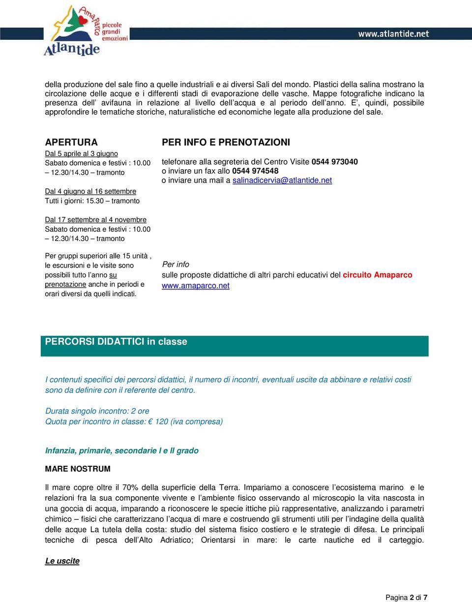 E, quindi, possibile approfondire le tematiche storiche, naturalistiche ed economiche legate alla produzione del sale. APERTURA Dal 5 aprile al 3 giugno Sabato domenica e festivi : 10.00 12.30/14.