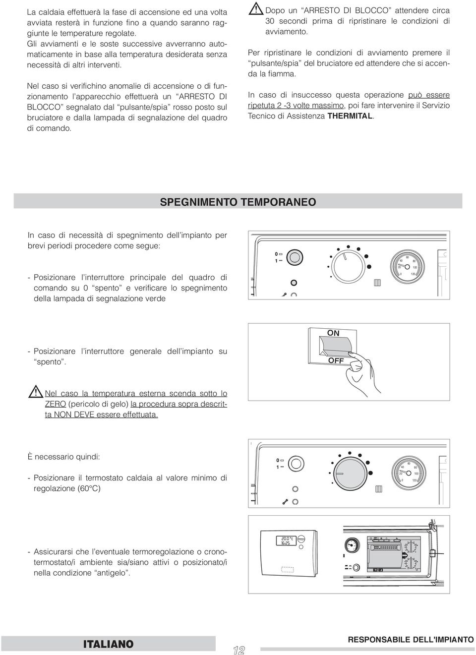 Nel caso si verifichino anomalie di accensione o di funzionamento l apparecchio effettuerà un ARRESTO DI BLOCCO segnalato dal pulsante/spia rosso posto sul bruciatore e dalla lampada di segnalazione