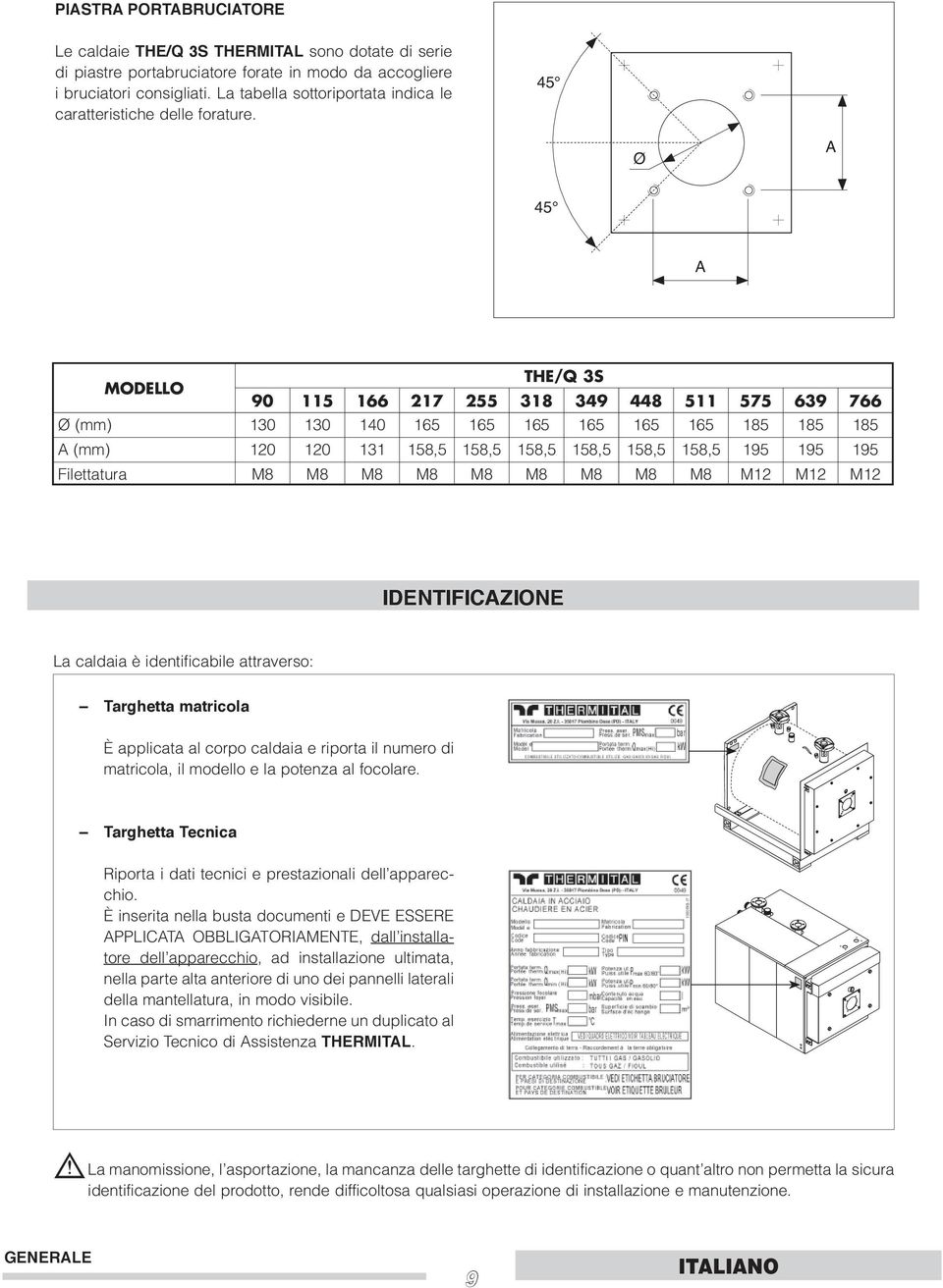 45 Ø A 45 A MODELLO THE/Q 3S 90 115 166 217 255 318 349 448 511 575 639 766 Ø (mm) 130 130 140 165 165 165 165 165 165 185 185 185 A (mm) 120 120 131 158,5 158,5 158,5 158,5 158,5 158,5 195 195 195