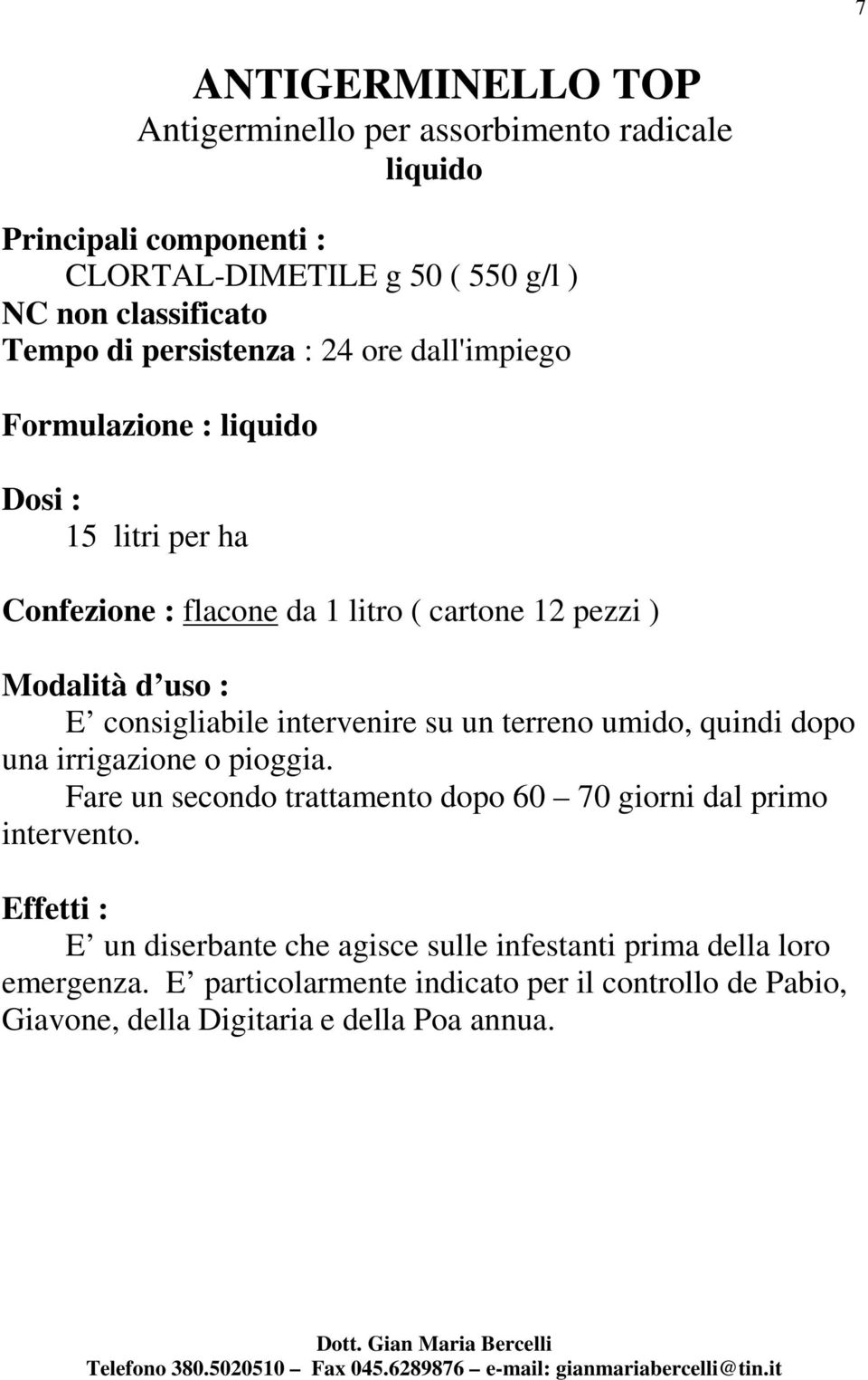 umido, quindi dopo una irrigazione o pioggia. Fare un secondo trattamento dopo 60 70 giorni dal primo intervento.