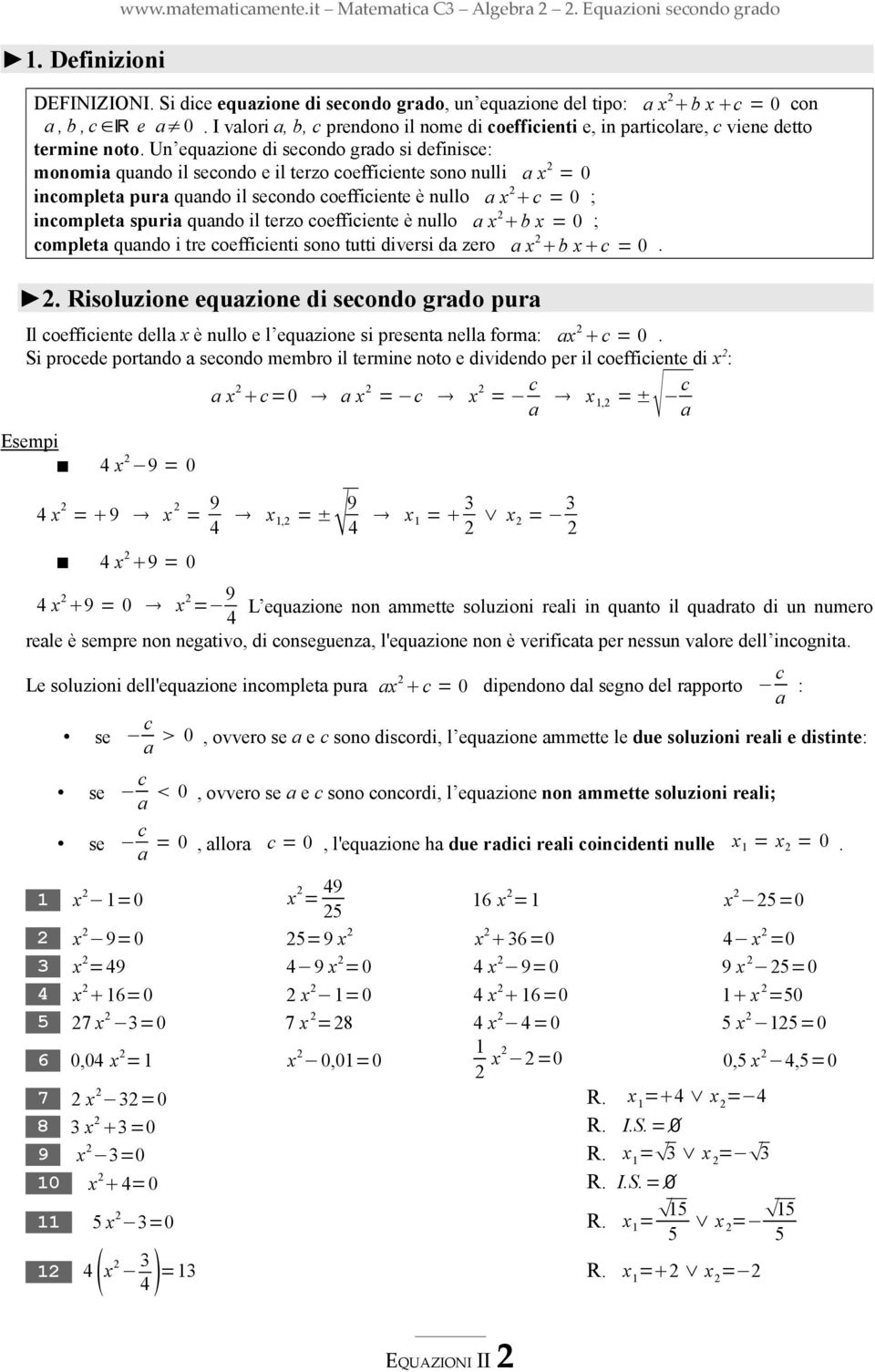 Un equazione di secondo grado si definisce: monomia quando il secondo e il terzo coefficiente sono nulli a x = 0 incompleta pura quando il secondo coefficiente è nullo a x c = 0 ; incompleta spuria