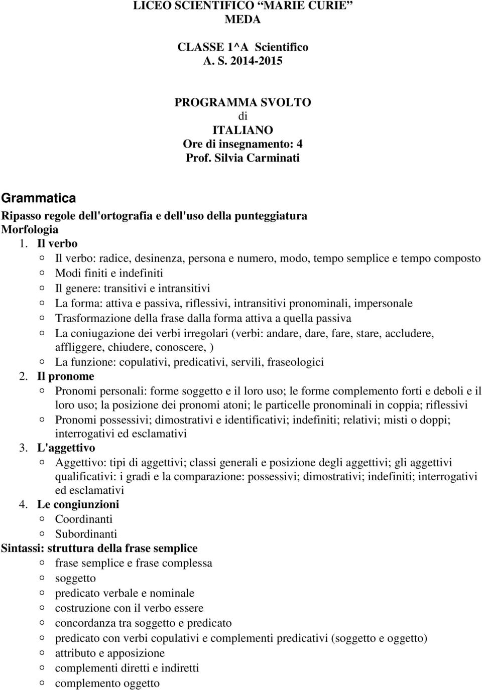 Il verbo Il verbo: radice, desinenza, persona e numero, modo, tempo semplice e tempo composto Modi finiti e indefiniti Il genere: transitivi e intransitivi La forma: attiva e passiva, riflessivi,