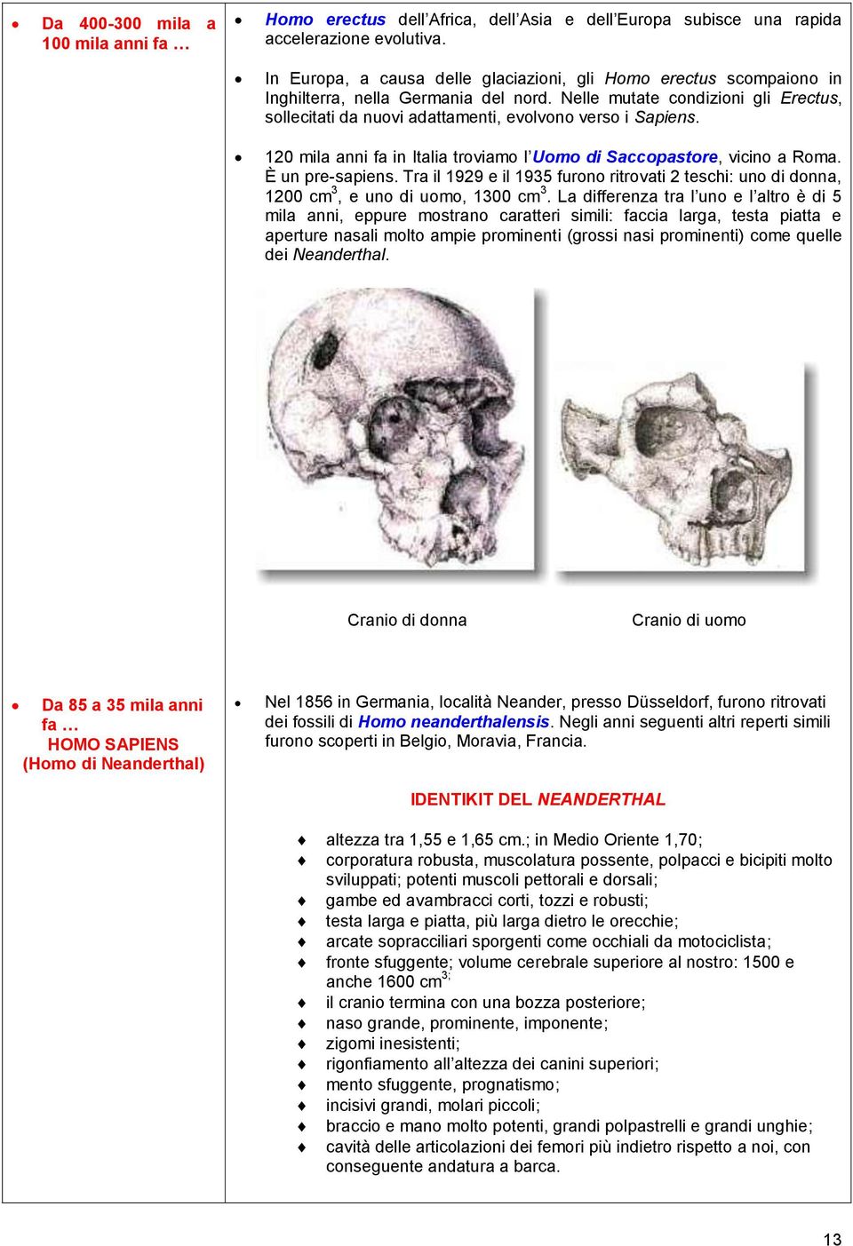 Nelle mutate condizioni gli Erectus, sollecitati da nuovi adattamenti, evolvono verso i Sapiens. 120 mila anni fa in Italia troviamo l Uomo di Saccopastore, vicino a Roma. È un pre-sapiens.