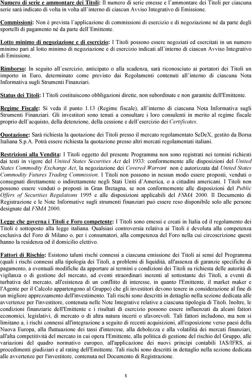 Lotto minimo di negoziazione e di esercizio: I Titoli possono essere negoziati ed esercitati in un numero minimo pari al lotto minimo di negoziazione e di esercizio indicati all interno di ciascun