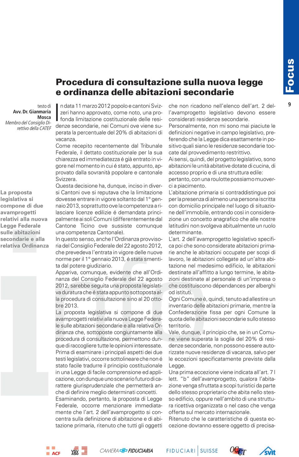 Ordinanza Procedura di consultazione sulla nuova legge e ordinanza delle abitazioni secondarie In data 11 marzo 2012 popolo e cantoni Svizzeri hanno approvato, come noto, una profonda limitazione