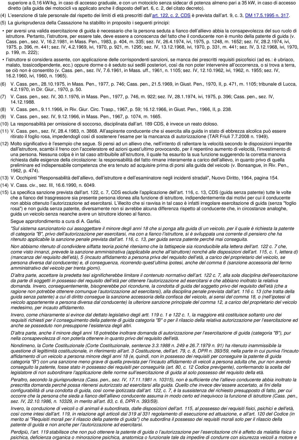 (5) La giurisprudenza della Cassazione ha stabilito in proposito i seguenti principi: per aversi una valida esercitazione di guida è necessario che la persona seduta a fianco dell allievo abbia la