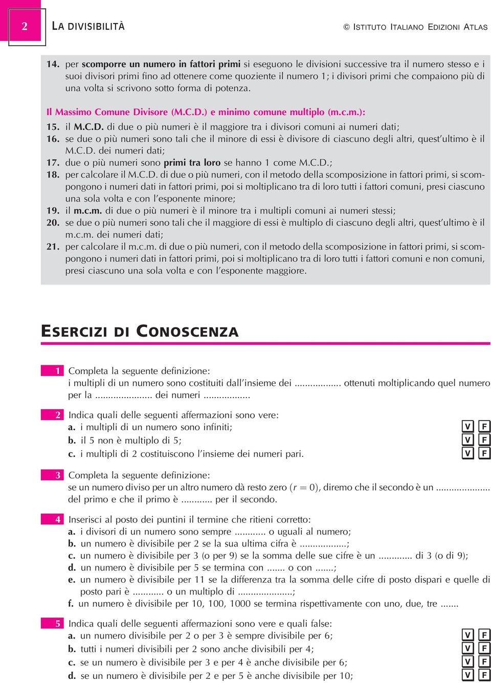 piuá di una volta si scrivono sotto forma di potenza. Il Massimo Comune Divisore (M.C.D.) e minimo comune multiplo (m.c.m.): 5. il M.C.D. di due o piuá numeri eá il maggiore tra i divisori comuni ai numeri dati; 6.