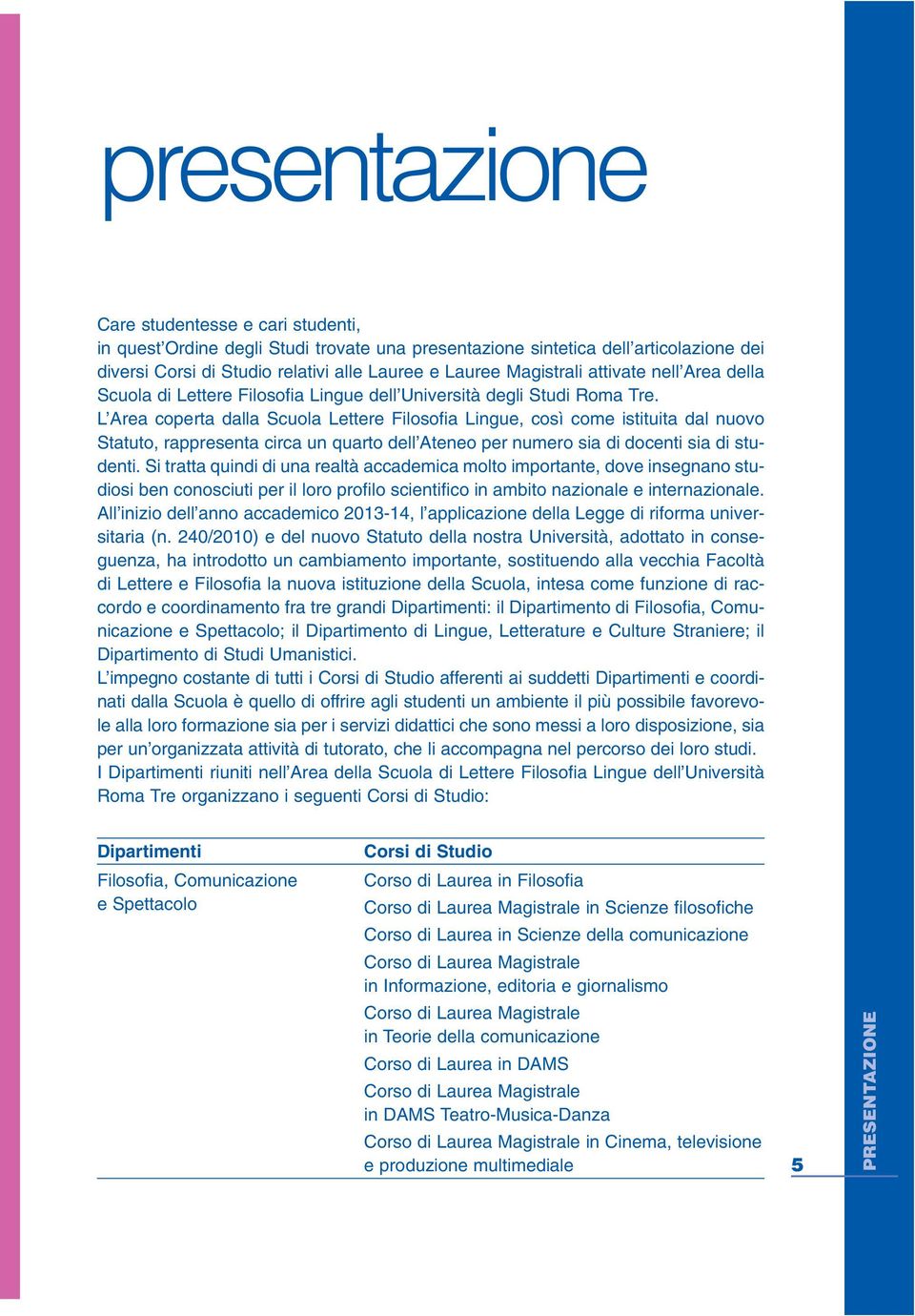 L Area coperta dalla Scuola Lettere Filosofia Lingue, così come istituita dal nuovo Statuto, rappresenta circa un quarto dell Ateneo per numero sia di docenti sia di studenti.