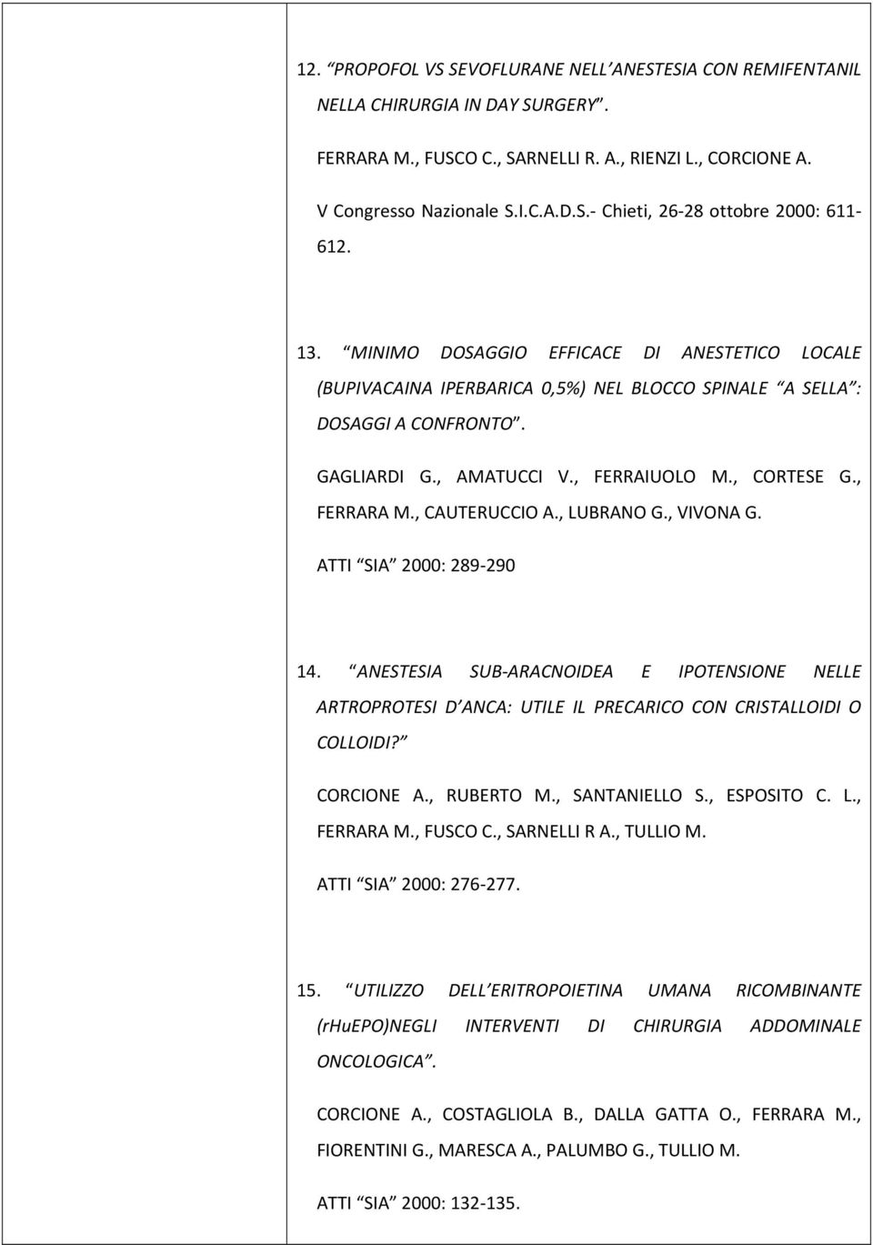 , CAUTERUCCIO A., LUBRANO G., VIVONA G. ATTI SIA 2000: 289-290 14. ANESTESIA SUB-ARACNOIDEA E IPOTENSIONE NELLE ARTROPROTESI D ANCA: UTILE IL PRECARICO CON CRISTALLOIDI O COLLOIDI? CORCIONE A.