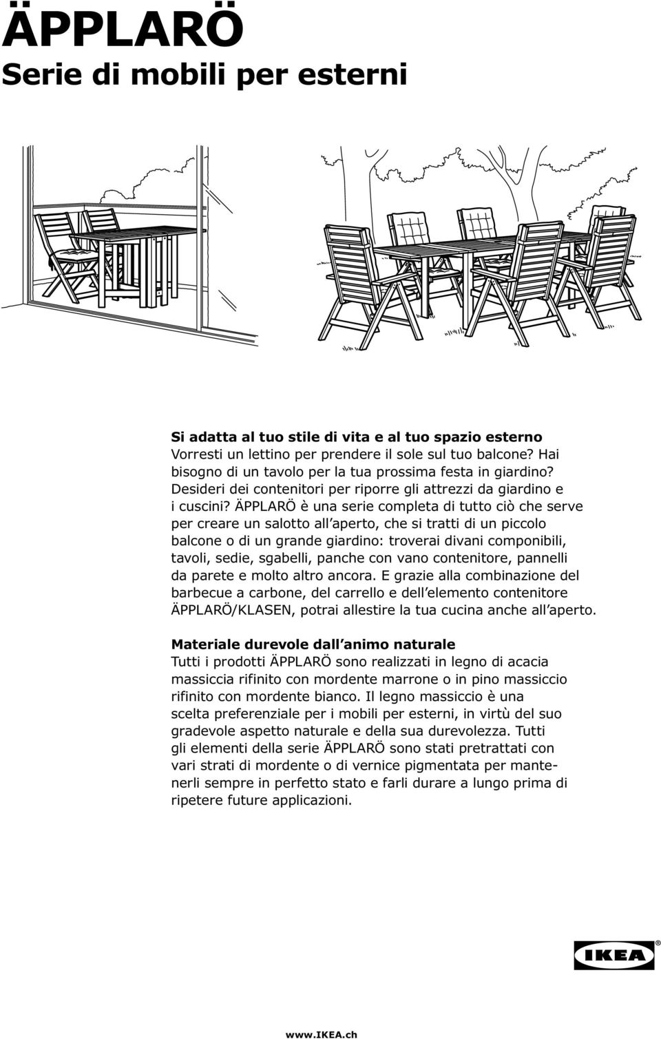 ÄPPLARÖ è una serie completa di tutto ciò che serve per creare un salotto all aperto, che si tratti di un piccolo balcone o di un grande giardino: troverai divani componibili, tavoli, sedie,