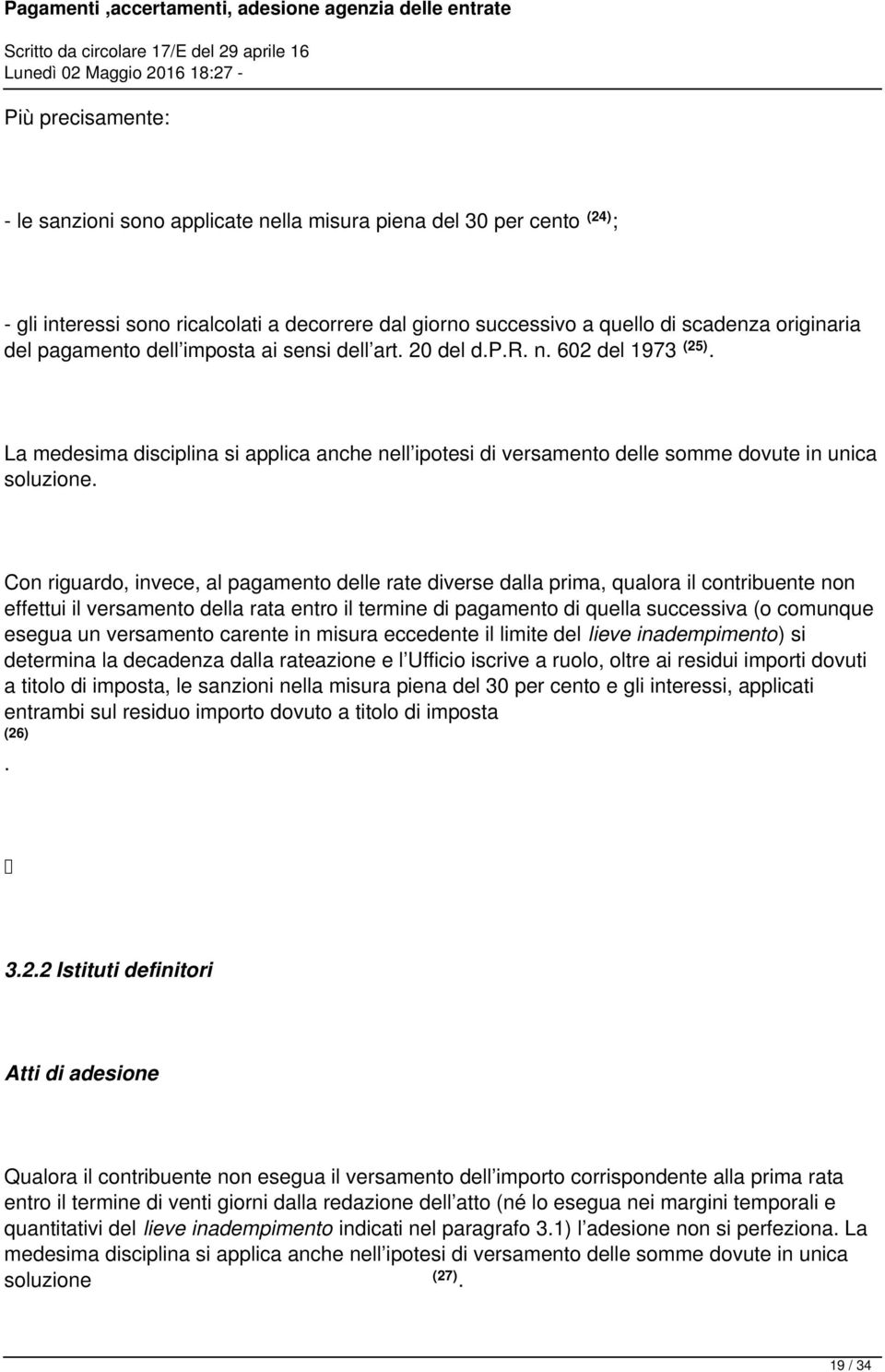 Con riguardo, invece, al pagamento delle rate diverse dalla prima, qualora il contribuente non effettui il versamento della rata entro il termine di pagamento di quella successiva (o comunque esegua