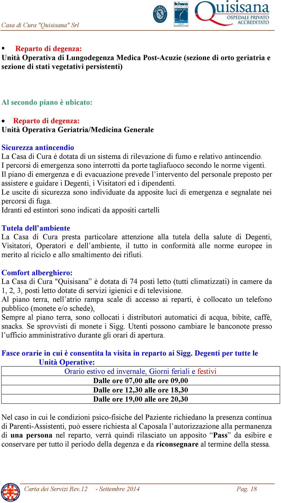 I percorsi di emergenza sono interrotti da porte tagliafuoco secondo le norme vigenti.