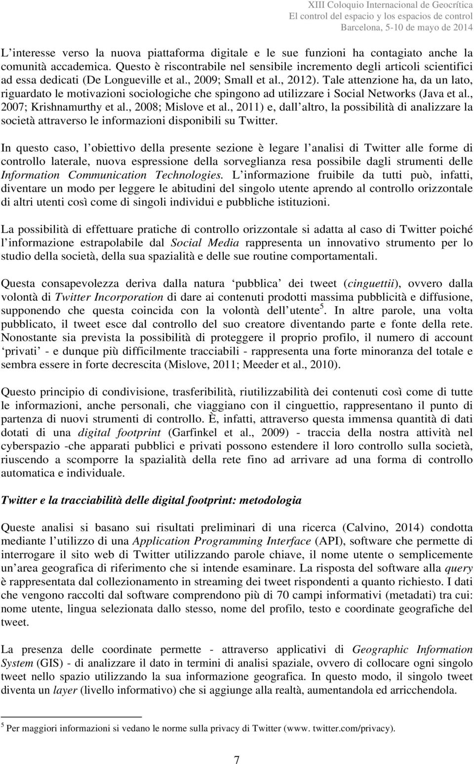 Tale attenzione ha, da un lato, riguardato le motivazioni sociologiche che spingono ad utilizzare i Social Networks (Java et al., 2007; Krishnamurthy et al., 2008; Mislove et al.