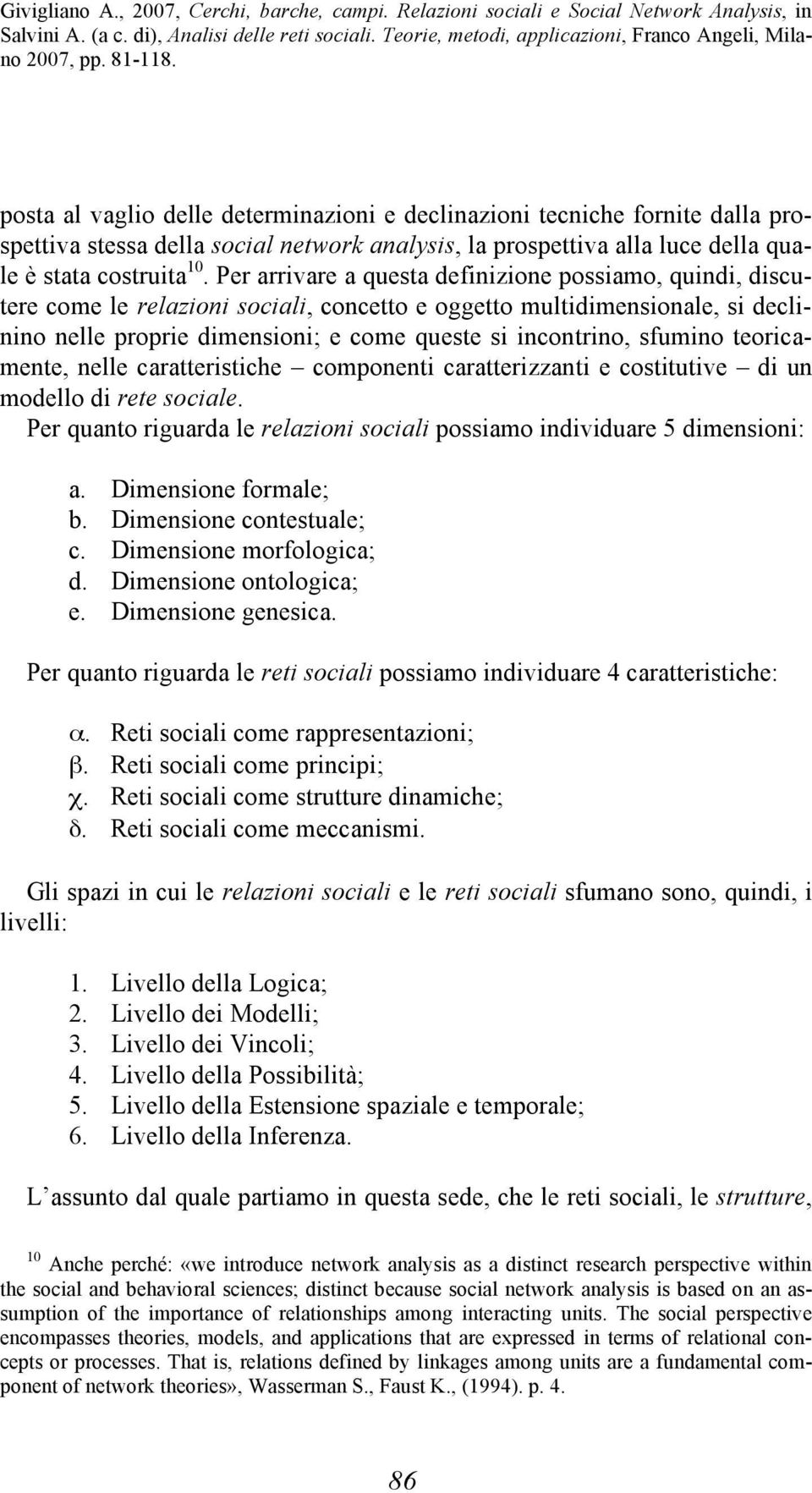 sfumino teoricamente, nelle caratteristiche componenti caratterizzanti e costitutive di un modello di rete sociale. Per quanto riguarda le relazioni sociali possiamo individuare 5 dimensioni: a.