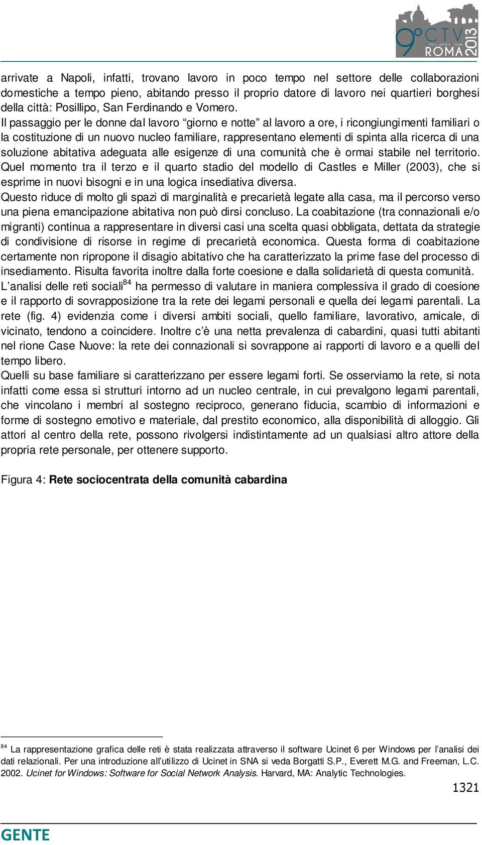 Il passaggio per le donne dal lavoro giorno e notte al lavoro a ore, i ricongiungimenti familiari o la costituzione di un nuovo nucleo familiare, rappresentano elementi di spinta alla ricerca di una